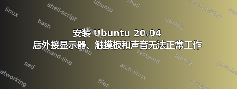 安装 Ubuntu 20.04 后外接显示器、触摸板和声音无法正常工作