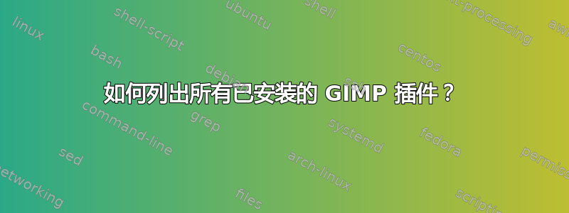 如何列出所有已安装的 GIMP 插件？