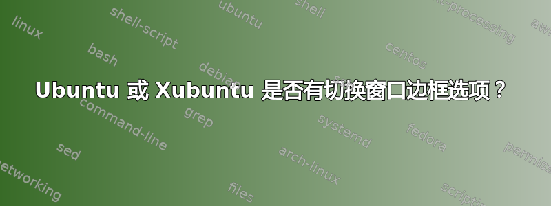 Ubuntu 或 Xubuntu 是否有切换窗口边框选项？