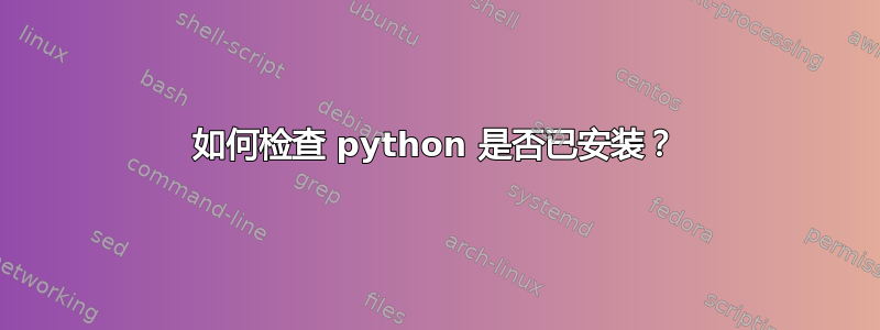 如何检查 python 是否已安装？