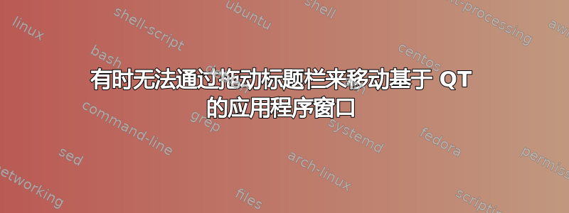 有时无法通过拖动标题栏来移动基于 QT 的应用程序窗口