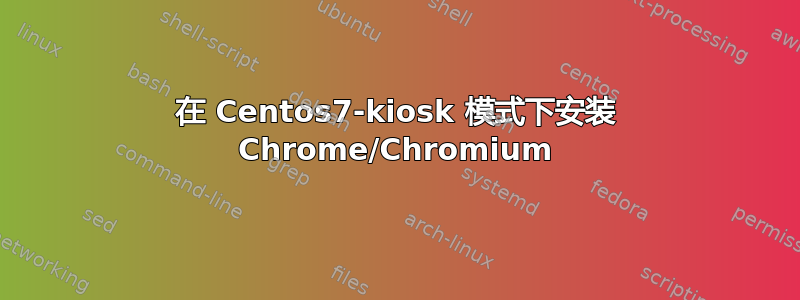 在 Centos7-kiosk 模式下安装 Chrome/Chromium