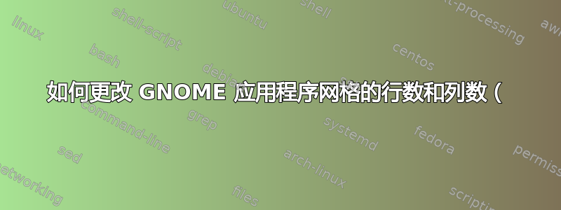 如何更改 GNOME 应用程序网格的行数和列数（