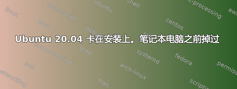 Ubuntu 20.04 卡在安装上。笔记本电脑之前掉过