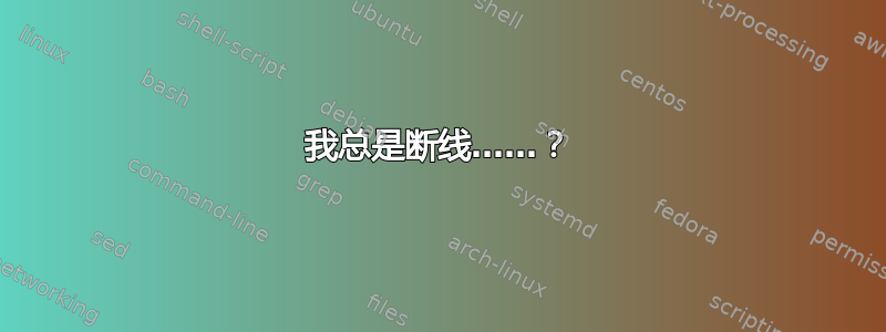 我总是断线……？