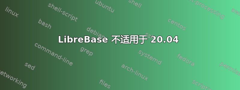 LibreBase 不适用于 20.04