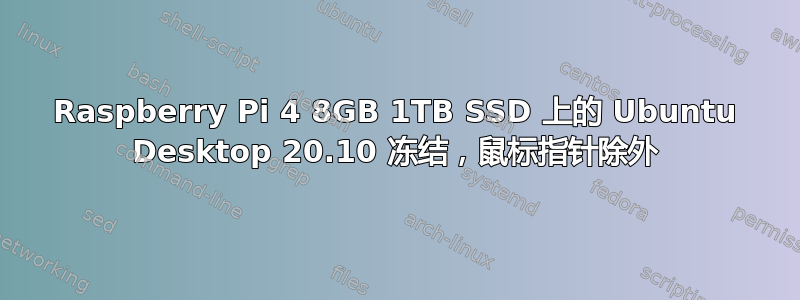 Raspberry Pi 4 8​​GB 1TB SSD 上的 Ubuntu Desktop 20.10 冻结，鼠标指针除外