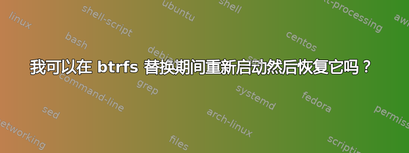 我可以在 btrfs 替换期间重新启动然后恢复它吗？