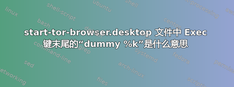 start-tor-browser.desktop 文件中 Exec 键末尾的“dummy %k”是什么意思