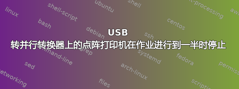 USB 转并行转换器上的点阵打印机在作业进行到一半时停止