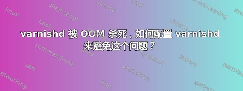 varnishd 被 OOM 杀死，如何配置 varnishd 来避免这个问题？