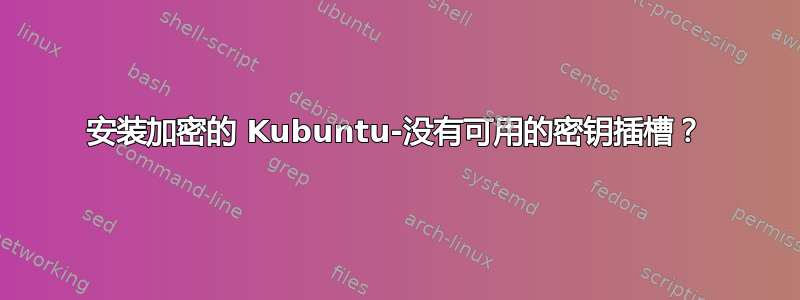 安装加密的 Kubuntu-没有可用的密钥插槽？