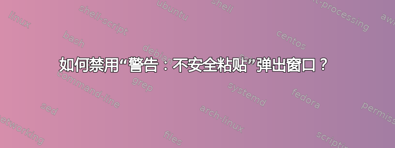 如何禁用“警告：不安全粘贴”弹出窗口？