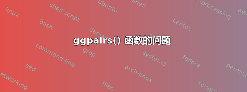 ggpairs() 函数的问题