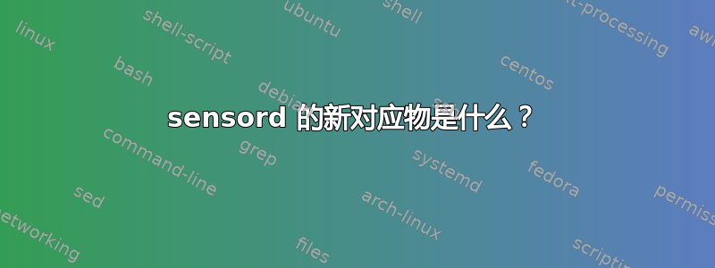 sensord 的新对应物是什么？