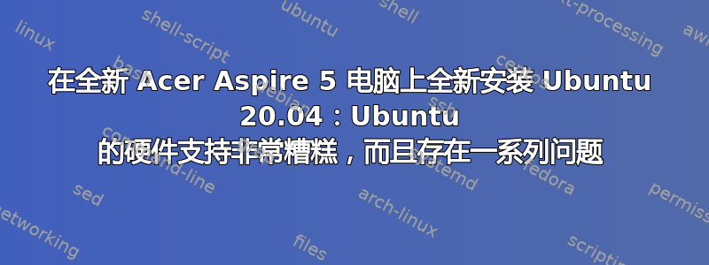 在全新 Acer Aspire 5 电脑上全新安装 Ubuntu 20.04：Ubuntu 的硬件支持非常糟糕，而且存在一系列问题