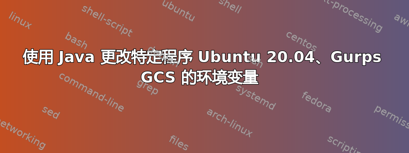 使用 Java 更改特定程序 Ubuntu 20.04、Gurps GCS 的环境变量 