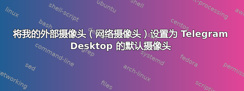 将我的外部摄像头（网络摄像头）设置为 Telegram Desktop 的默认摄像头