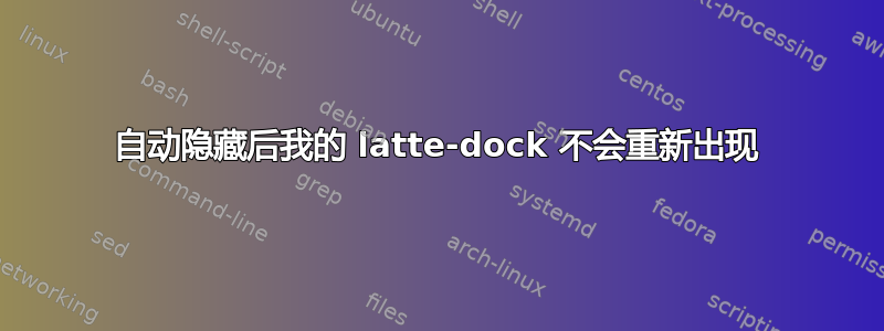 自动隐藏后我的 latte-dock 不会重新出现