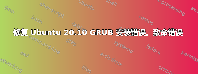 修复 Ubuntu 20.10 GRUB 安装错误。致命错误