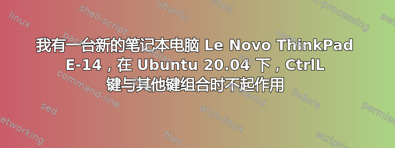 我有一台新的笔记本电脑 Le Novo ThinkPad E-14，在 Ubuntu 20.04 下，CtrlL 键与其他键组合时不起作用