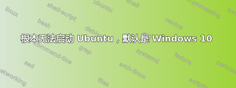 根本无法启动 Ubuntu，默认是 Windows 10