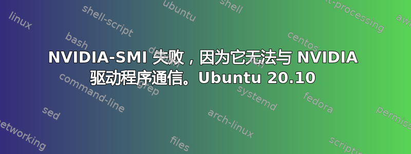 NVIDIA-SMI 失败，因为它无法与 NVIDIA 驱动程序通信。Ubuntu 20.10