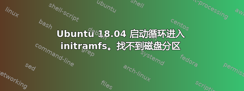 Ubuntu 18.04 启动循环进入 initramfs。找不到磁盘分区