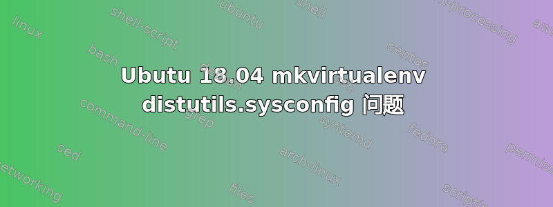 Ubutu 18.04 mkvirtualenv distutils.sysconfig 问题