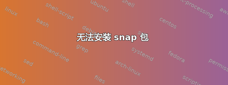 无法安装 snap 包