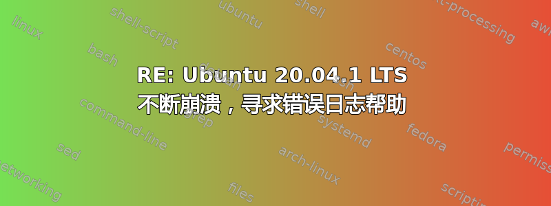 RE: Ubuntu 20.04.1 LTS 不断崩溃，寻求错误日志帮助