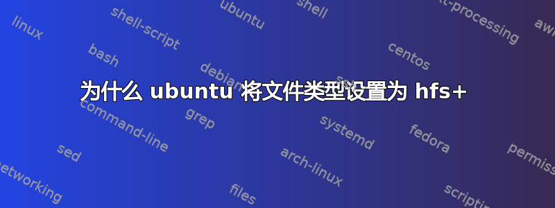 为什么 ubuntu 将文件类型设置为 hfs+