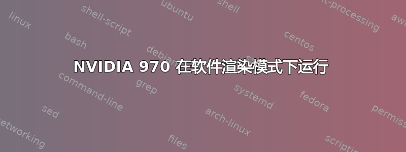 NVIDIA 970 在软件渲染模式下运行