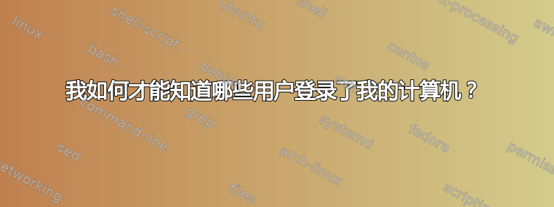 我如何才能知道哪些用户登录了我的计算机？