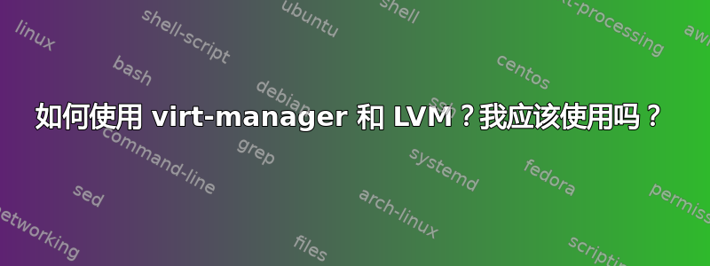 如何使用 virt-manager 和 LVM？我应该使用吗？