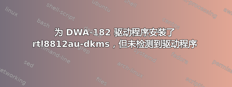 为 DWA-182 驱动程序安装了 rtl8812au-dkms，但未检测到驱动程序