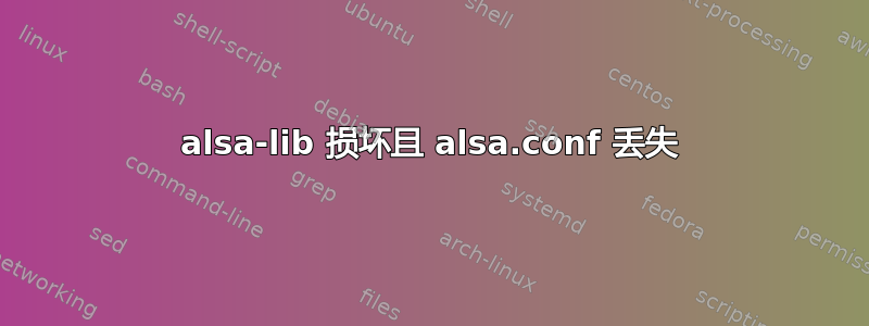 alsa-lib 损坏且 alsa.conf 丢失