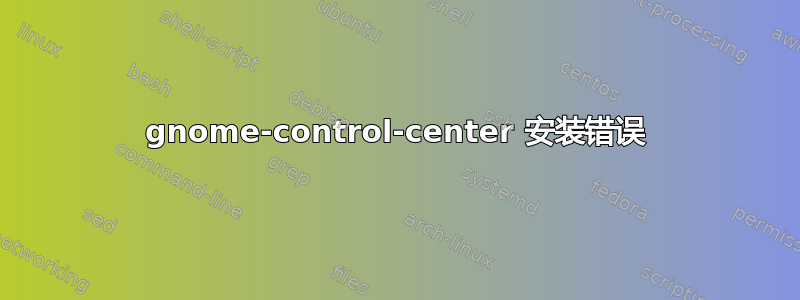 gnome-control-center 安装错误