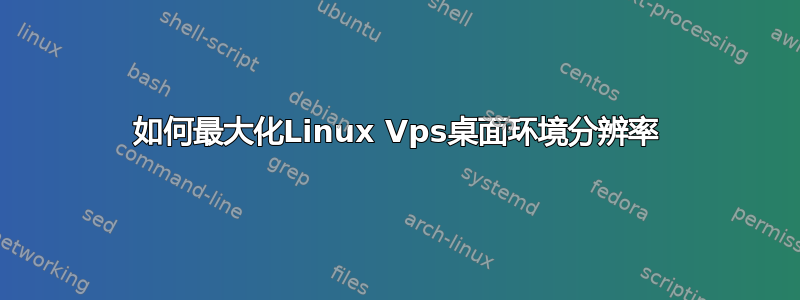 如何最大化Linux Vps桌面环境分辨率