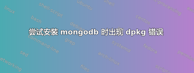 尝试安装 mongodb 时出现 dpkg 错误