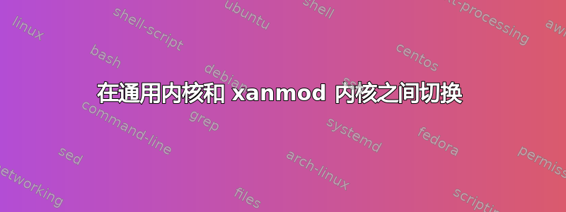 在通用内核和 xanmod 内核之间切换