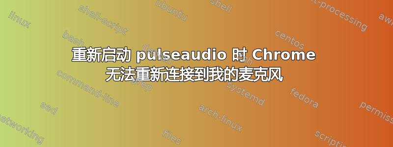 重新启动 pulseaudio 时 Chrome 无法重新连接到我的麦克风