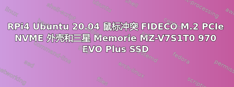 RPi4 Ubuntu 20.04 鼠标冲突 FIDECO M.2 PCIe NVME 外壳和三星 Memorie MZ-V7S1T0 970 EVO Plus SSD