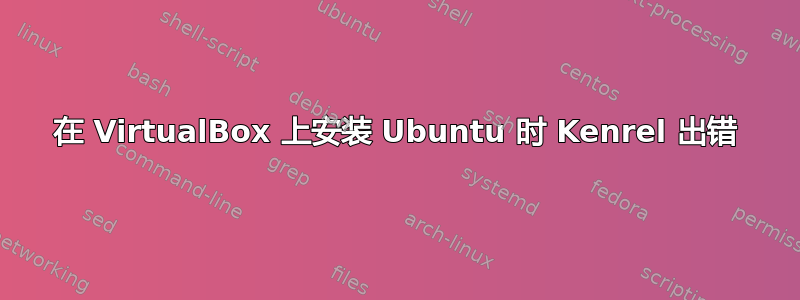 在 VirtualBox 上安装 Ubuntu 时 Kenrel 出错