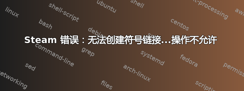 Steam 错误：无法创建符号链接...操作不允许