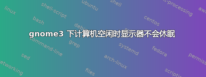 gnome3 下计算机空闲时显示器不会休眠