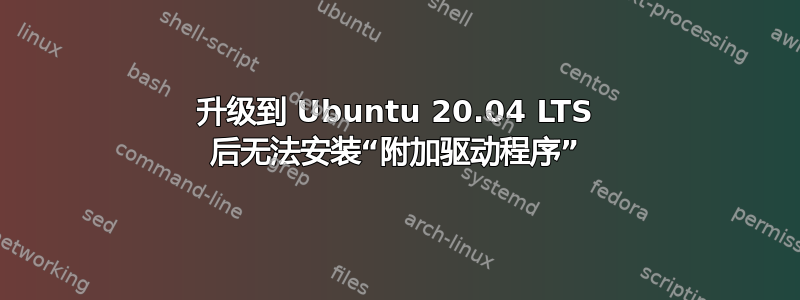 升级到 Ubuntu 20.04 LTS 后无法安装“附加驱动程序”