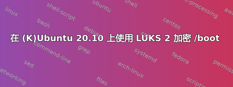 在 (K)Ubuntu 20.10 上使用 LUKS 2 加密 /boot