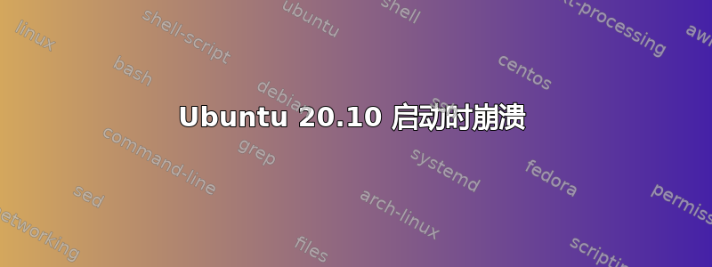 Ubuntu 20.10 启动时崩溃