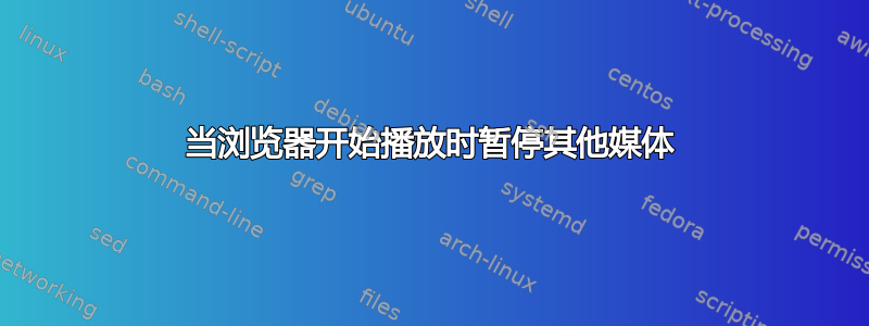 当浏览器开始播放时暂停其他媒体